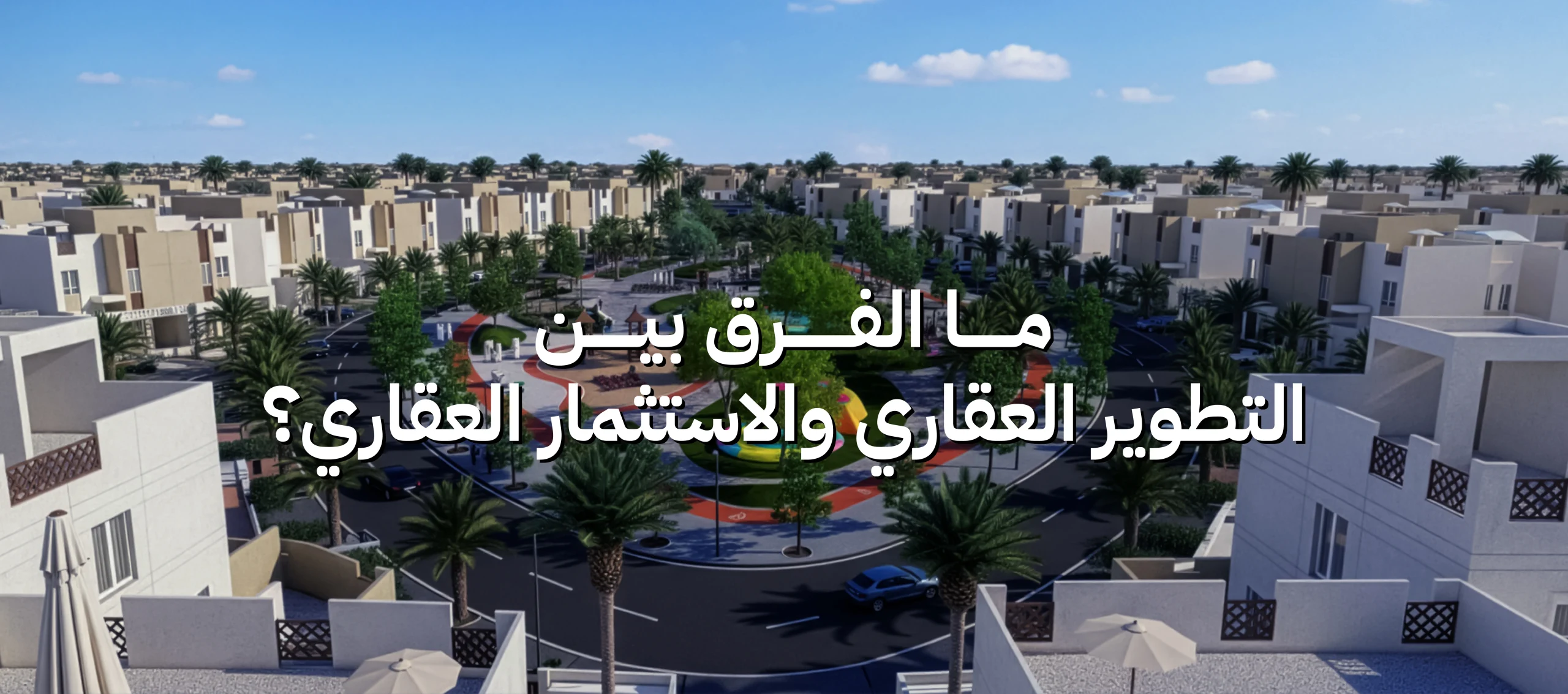 ما الفرق بين التطوير العقاري والاستثمار العقاري