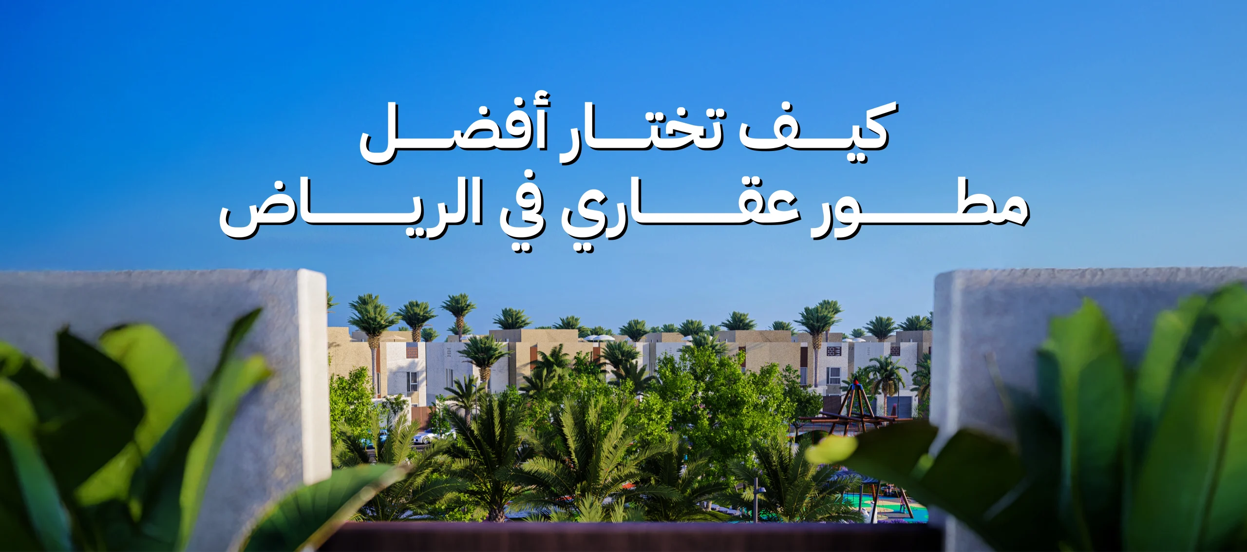 كيف تختار أفضل مطور عقاري في الرياض؟ 5 معايير صارمة و خطوات عملية لاستثمار آمن (دليل 2026)