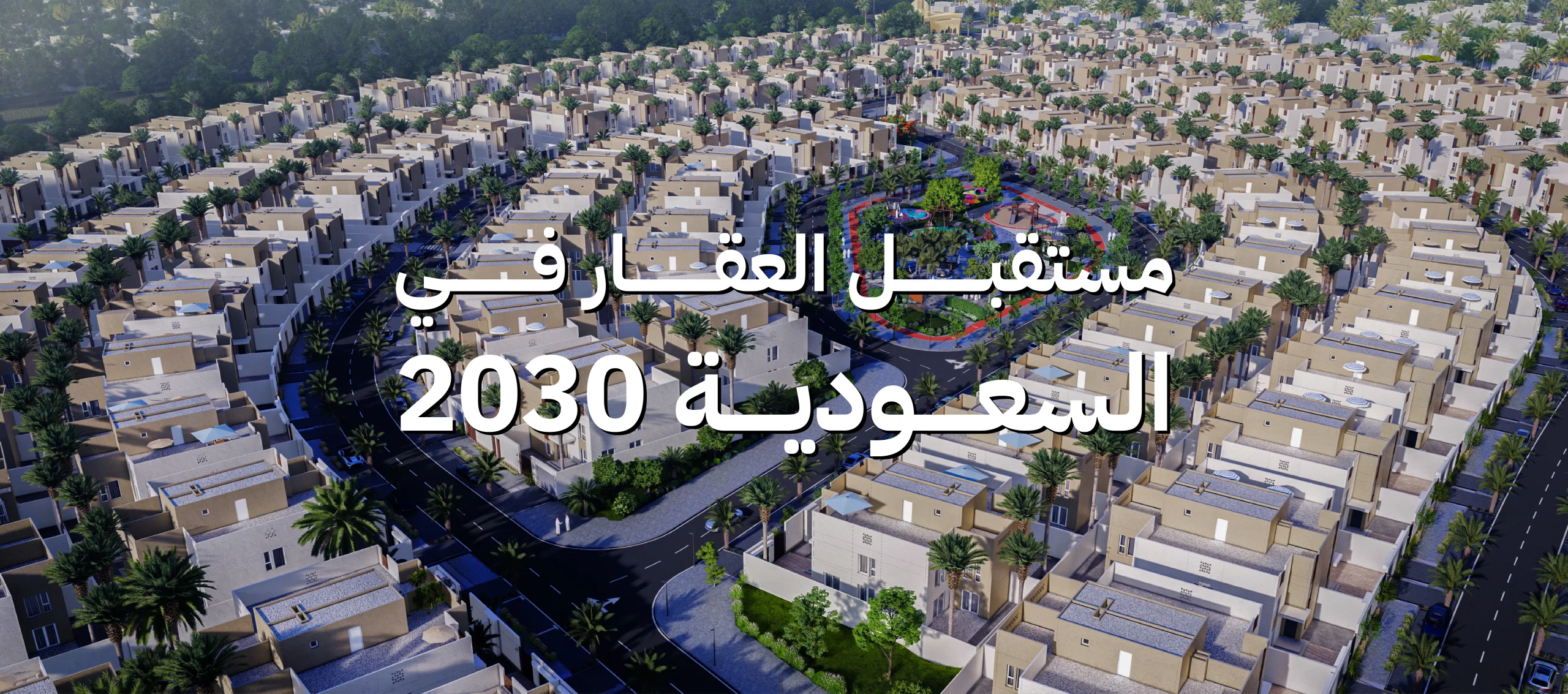 مستقبل العقار في السعودية 2030: هل الرياض هي أفضل مدينة للاستثمار العقاري عالمياً؟